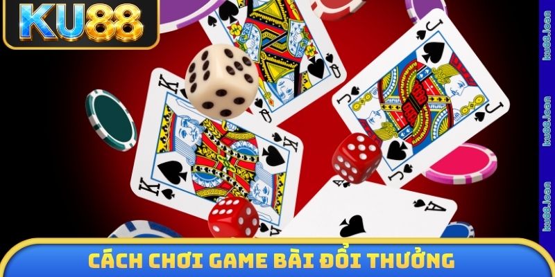 Cách chơi game bài đổi thưởng