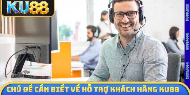 Chủ đề cần biết về hỗ trợ khách hàng KU88