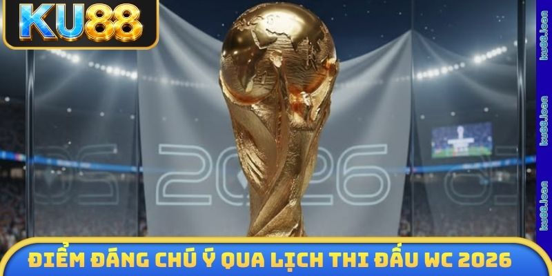 Điểm đáng chú ý qua lịch thi đấu WC 2026
