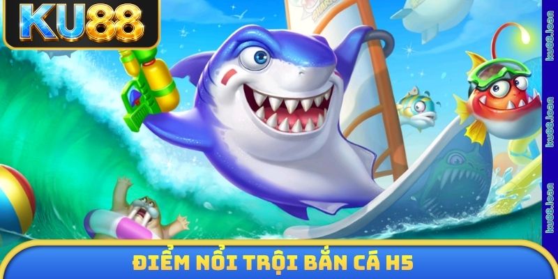 Điểm nổi trội bắn cá H5
