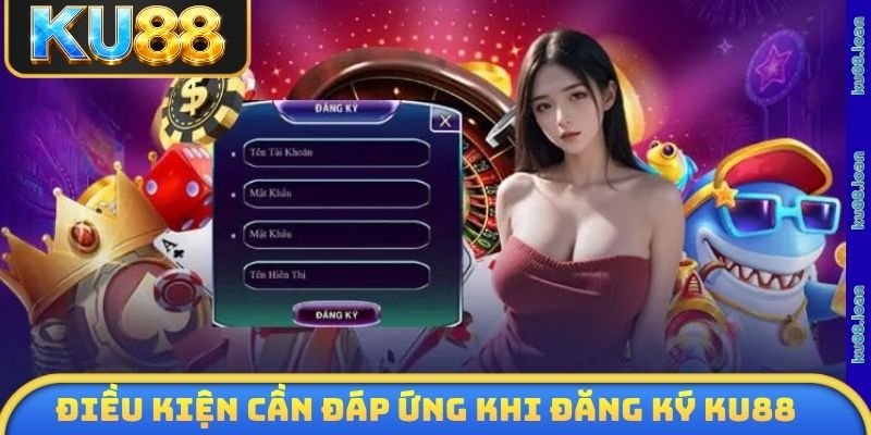 Những điều kiện quan trọng cần đáp ứng khi đăng ký KU88